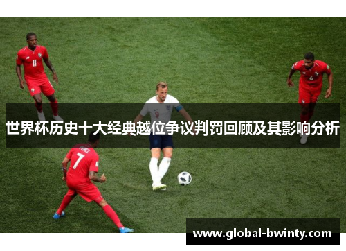 世界杯历史十大经典越位争议判罚回顾及其影响分析