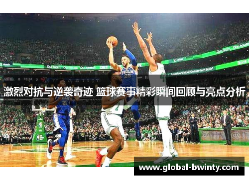 激烈对抗与逆袭奇迹 篮球赛事精彩瞬间回顾与亮点分析
