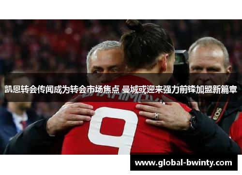 凯恩转会传闻成为转会市场焦点 曼城或迎来强力前锋加盟新篇章