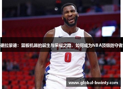 德拉蒙德：篮板机器的诞生与荣耀之路，如何成为NBA顶级防守者