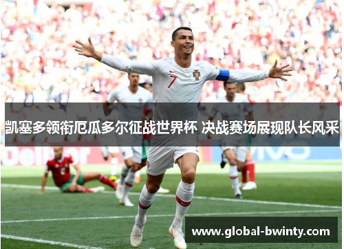 凯塞多领衔厄瓜多尔征战世界杯 决战赛场展现队长风采