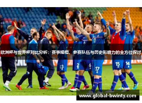欧洲杯与世界杯对比分析：赛事规模、参赛队伍与历史影响力的全方位探讨