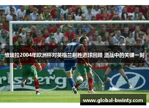 维埃拉2004年欧洲杯对英格兰制胜进球回顾 激战中的关键一刻