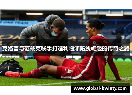 克洛普与范戴克联手打造利物浦防线崛起的传奇之路