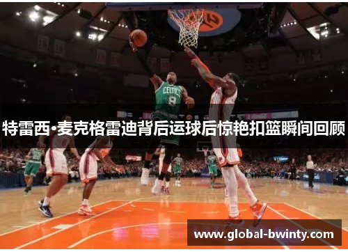 特雷西·麦克格雷迪背后运球后惊艳扣篮瞬间回顾