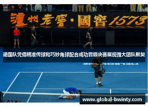 德国队凭借精准传球和巧妙角球配合成功晋级决赛展现强大团队默契