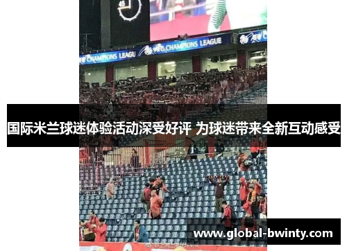 国际米兰球迷体验活动深受好评 为球迷带来全新互动感受