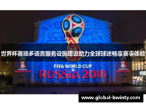 世界杯赛场多语言服务设施建设助力全球球迷畅享赛事体验