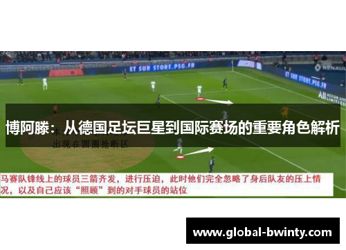 博阿滕：从德国足坛巨星到国际赛场的重要角色解析