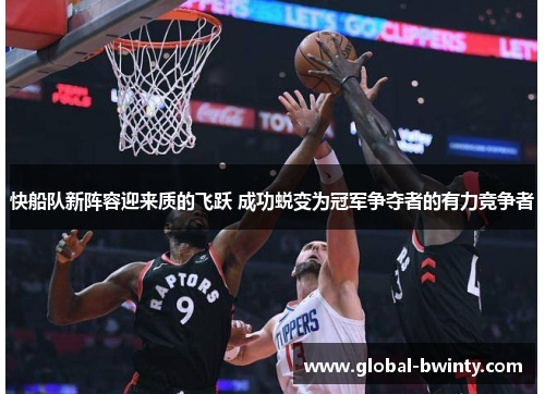 快船队新阵容迎来质的飞跃 成功蜕变为冠军争夺者的有力竞争者