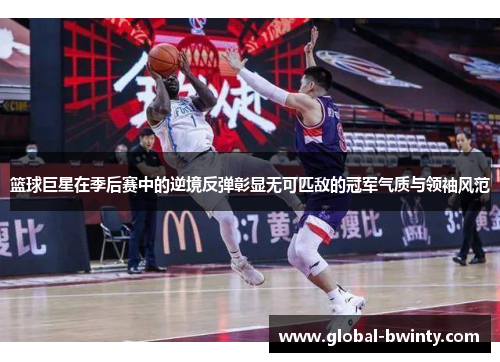 篮球巨星在季后赛中的逆境反弹彰显无可匹敌的冠军气质与领袖风范