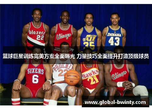 篮球巨星训练完美方案全面曝光 力量技巧全面提升打造顶级球员