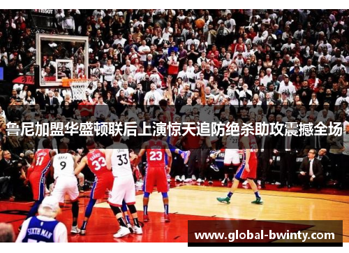 鲁尼加盟华盛顿联后上演惊天追防绝杀助攻震撼全场