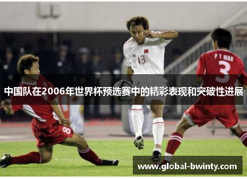 中国队在2006年世界杯预选赛中的精彩表现和突破性进展