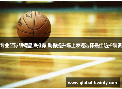 专业篮球眼镜品牌推荐 助你提升场上表现选择最佳防护装备