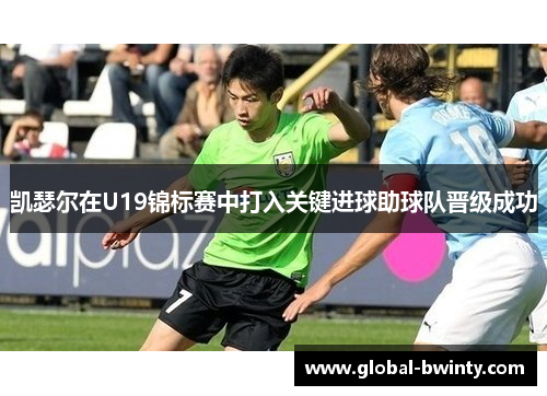 凯瑟尔在U19锦标赛中打入关键进球助球队晋级成功