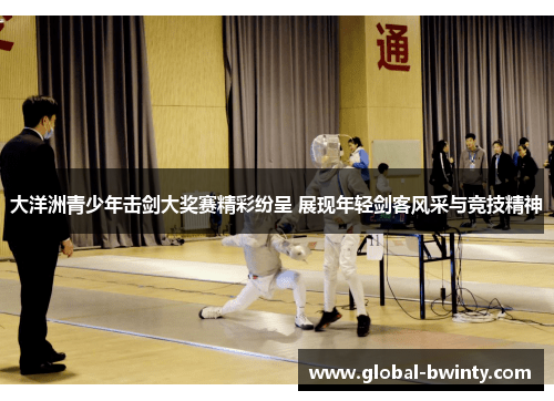大洋洲青少年击剑大奖赛精彩纷呈 展现年轻剑客风采与竞技精神