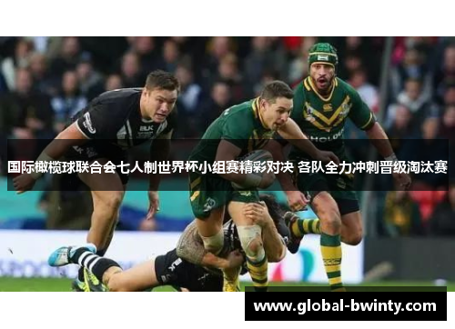 国际橄榄球联合会七人制世界杯小组赛精彩对决 各队全力冲刺晋级淘汰赛