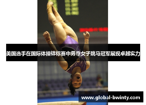 美国选手在国际体操锦标赛中勇夺女子跳马冠军展现卓越实力