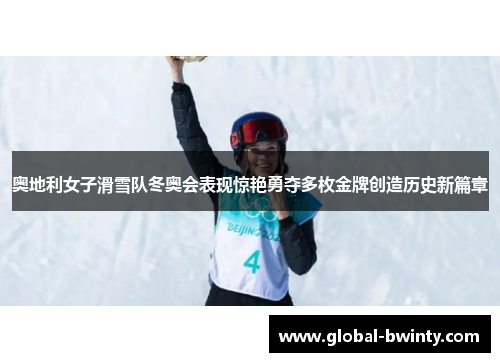 奥地利女子滑雪队冬奥会表现惊艳勇夺多枚金牌创造历史新篇章