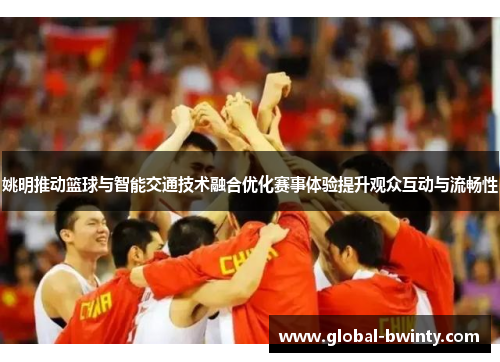姚明推动篮球与智能交通技术融合优化赛事体验提升观众互动与流畅性