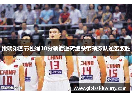 姚明第四节独得10分领衔逆转绝杀带领球队逆袭取胜