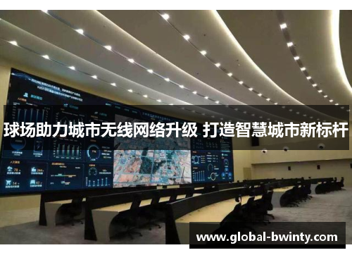 球场助力城市无线网络升级 打造智慧城市新标杆