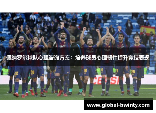 佩纳罗尔球队心理咨询方案：培养球员心理韧性提升竞技表现