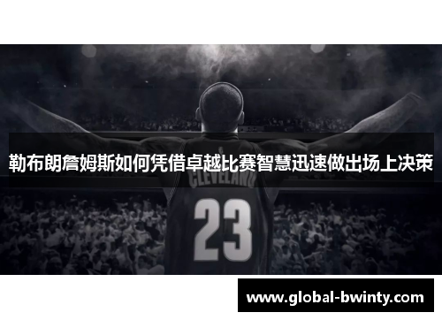 勒布朗詹姆斯如何凭借卓越比赛智慧迅速做出场上决策