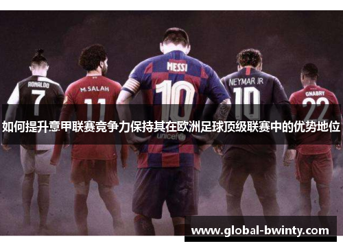 如何提升意甲联赛竞争力保持其在欧洲足球顶级联赛中的优势地位