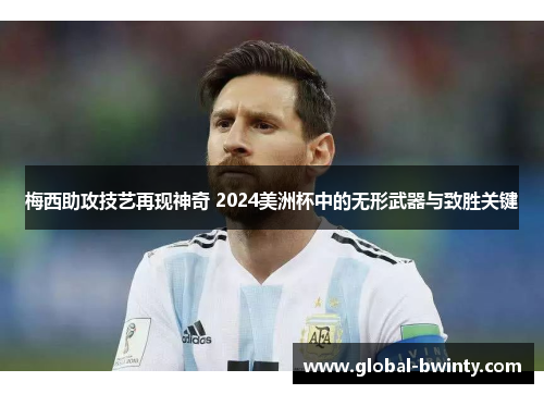 梅西助攻技艺再现神奇 2024美洲杯中的无形武器与致胜关键