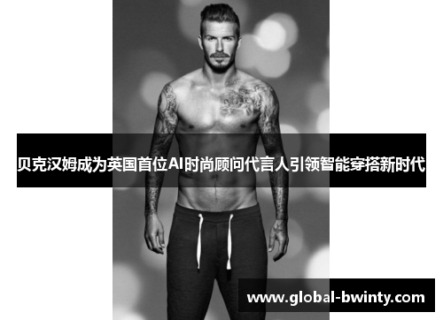 贝克汉姆成为英国首位AI时尚顾问代言人引领智能穿搭新时代