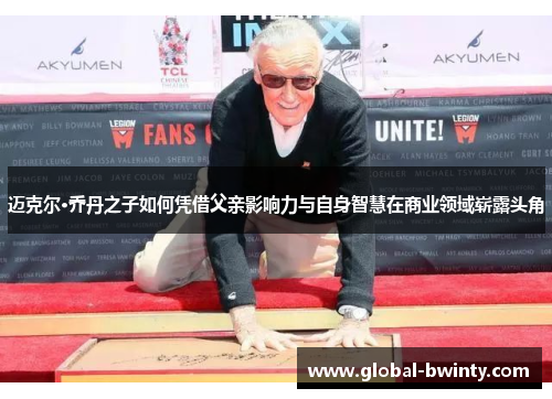 迈克尔·乔丹之子如何凭借父亲影响力与自身智慧在商业领域崭露头角