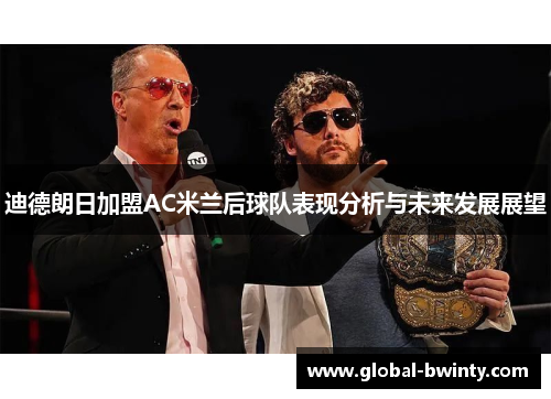 迪德朗日加盟AC米兰后球队表现分析与未来发展展望