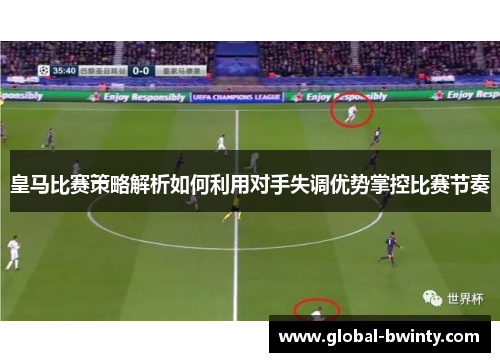 皇马比赛策略解析如何利用对手失调优势掌控比赛节奏