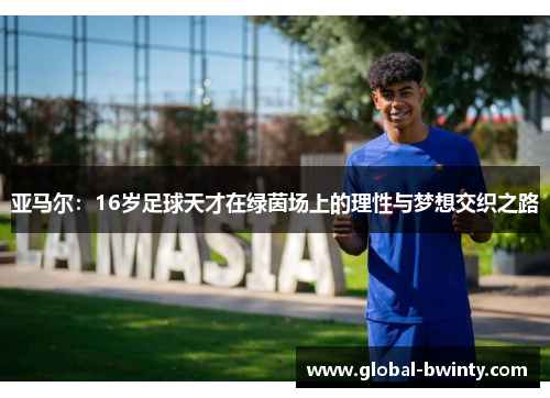 亚马尔：16岁足球天才在绿茵场上的理性与梦想交织之路