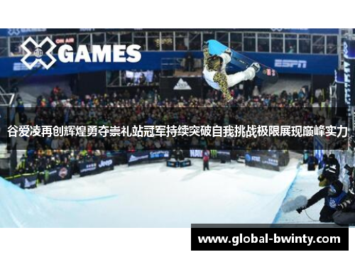 谷爱凌再创辉煌勇夺崇礼站冠军持续突破自我挑战极限展现巅峰实力