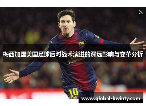 梅西加盟美国足球后对战术演进的深远影响与变革分析