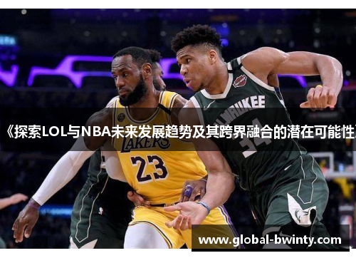 《探索LOL与NBA未来发展趋势及其跨界融合的潜在可能性》