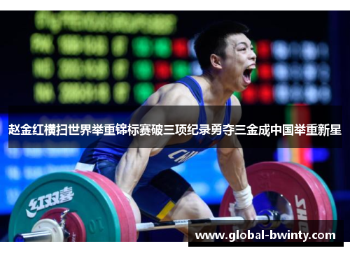 赵金红横扫世界举重锦标赛破三项纪录勇夺三金成中国举重新星
