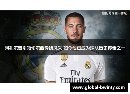 阿扎尔曾引领切尔西锋线风采 如今他已成为球队历史传奇之一
