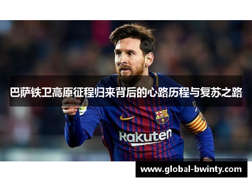 巴萨铁卫高原征程归来背后的心路历程与复苏之路