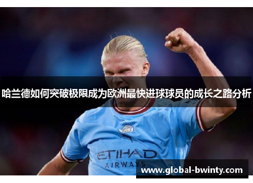 哈兰德如何突破极限成为欧洲最快进球球员的成长之路分析