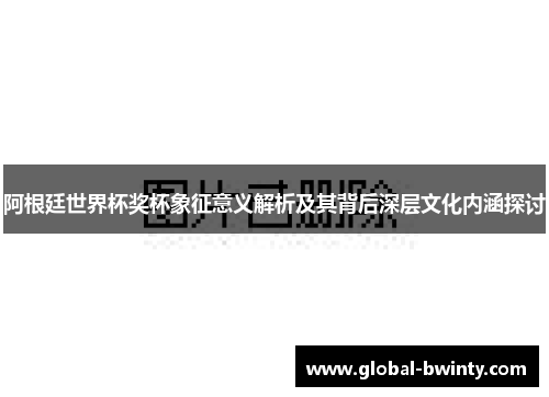 阿根廷世界杯奖杯象征意义解析及其背后深层文化内涵探讨