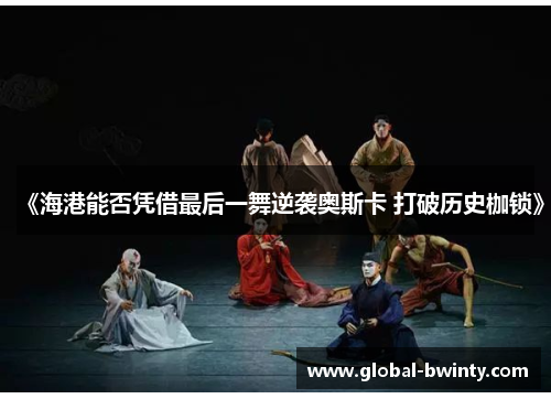 《海港能否凭借最后一舞逆袭奥斯卡 打破历史枷锁》