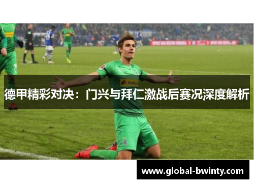 德甲精彩对决：门兴与拜仁激战后赛况深度解析