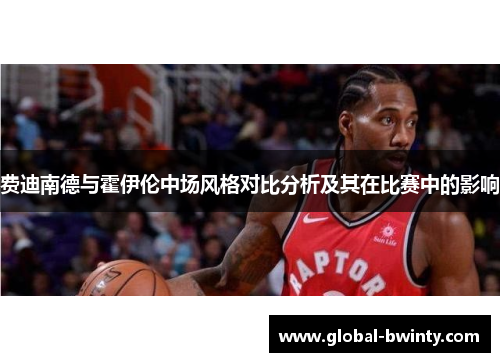 费迪南德与霍伊伦中场风格对比分析及其在比赛中的影响