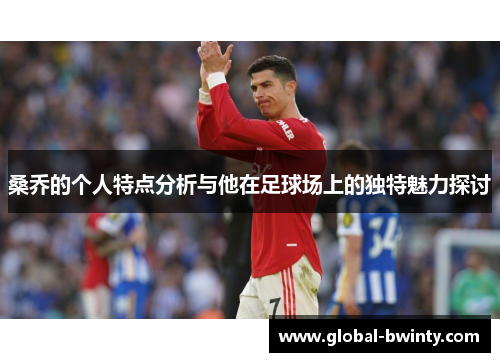 桑乔的个人特点分析与他在足球场上的独特魅力探讨