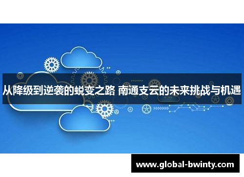 从降级到逆袭的蜕变之路 南通支云的未来挑战与机遇