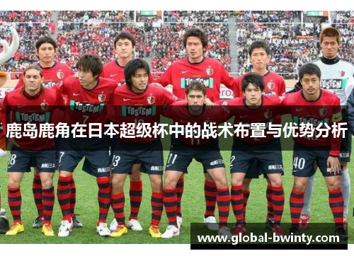 鹿岛鹿角在日本超级杯中的战术布置与优势分析